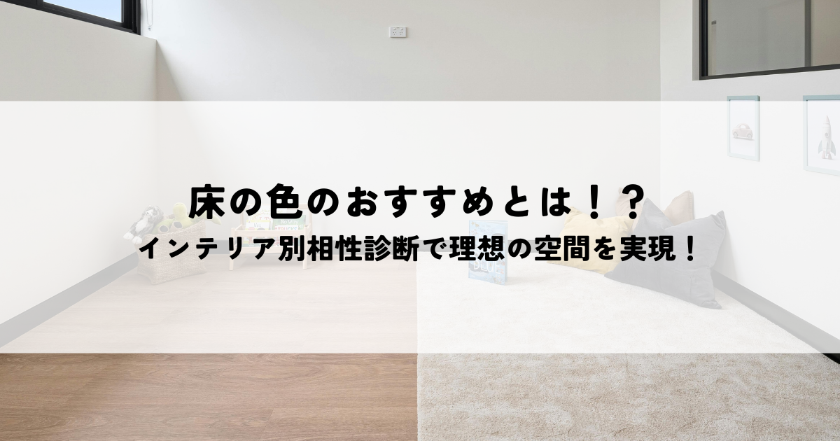 床の色のおすすめとは！？インテリア別相性診断で理想の空間を実現！.png